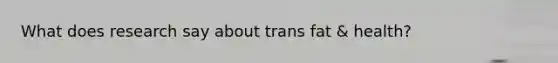 What does research say about trans fat & health?