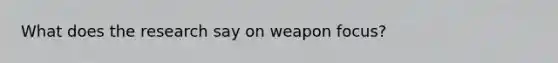 What does the research say on weapon focus?