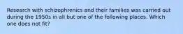 Research with schizophrenics and their families was carried out during the 1950s in all but one of the following places. Which one does not fit?