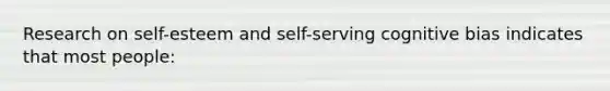 Research on self-esteem and self-serving cognitive bias indicates that most people: