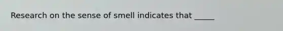 Research on the sense of smell indicates that _____