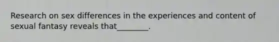 Research on sex differences in the experiences and content of sexual fantasy reveals that________.