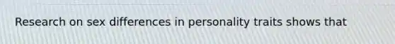 Research on sex differences in personality traits shows that