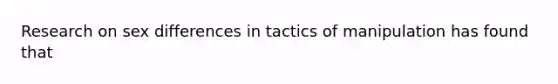 Research on sex differences in tactics of manipulation has found that