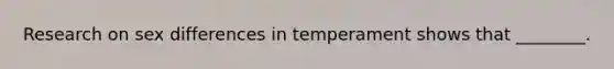 Research on sex differences in temperament shows that ________.