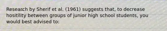 Research by Sherif et al. (1961) suggests that, to decrease hositility between groups of junior high school students, you would best advised to: