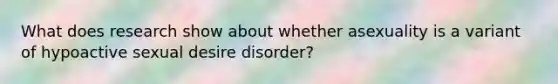 What does research show about whether asexuality is a variant of hypoactive sexual desire disorder?