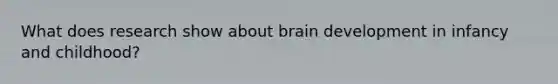 What does research show about brain development in infancy and childhood?