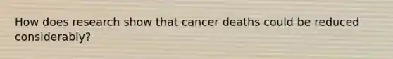 How does research show that cancer deaths could be reduced considerably?