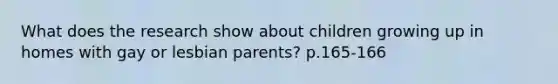 What does the research show about children growing up in homes with gay or lesbian parents? p.165-166