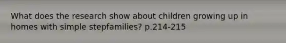 What does the research show about children growing up in homes with simple stepfamilies? p.214-215