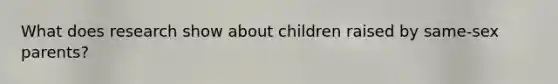 What does research show about children raised by same-sex parents?