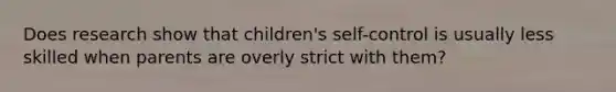 Does research show that children's self-control is usually less skilled when parents are overly strict with them?