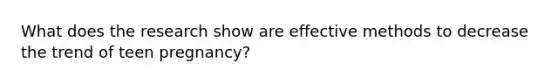 What does the research show are effective methods to decrease the trend of teen pregnancy?