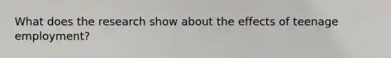 What does the research show about the effects of teenage employment?