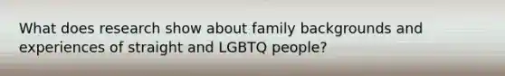 What does research show about family backgrounds and experiences of straight and LGBTQ people?