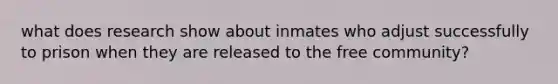 what does research show about inmates who adjust successfully to prison when they are released to the free community?