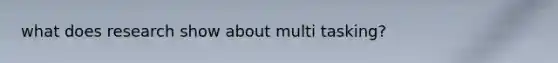 what does research show about multi tasking?