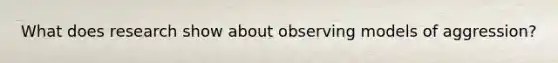 What does research show about observing models of aggression?