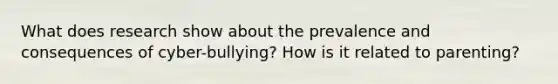 What does research show about the prevalence and consequences of cyber-bullying? How is it related to parenting?