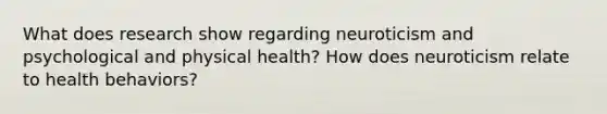 What does research show regarding neuroticism and psychological and physical health? How does neuroticism relate to health behaviors?