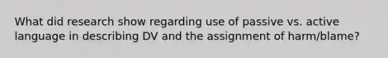 What did research show regarding use of passive vs. active language in describing DV and the assignment of harm/blame?