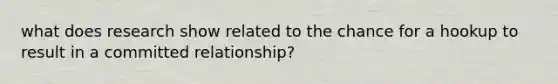 what does research show related to the chance for a hookup to result in a committed relationship?