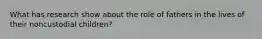 What has research show about the role of fathers in the lives of their noncustodial children?