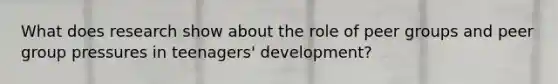 What does research show about the role of peer groups and peer group pressures in teenagers' development?