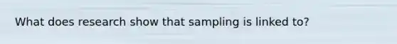 What does research show that sampling is linked to?