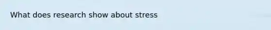 What does research show about stress