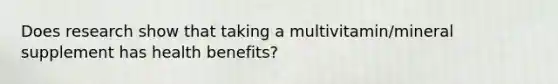 Does research show that taking a multivitamin/mineral supplement has health benefits?