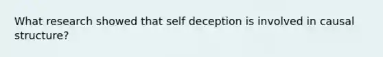 What research showed that self deception is involved in causal structure?