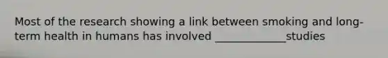 Most of the research showing a link between smoking and long-term health in humans has involved _____________studies