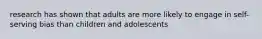 research has shown that adults are more likely to engage in self-serving bias than children and adolescents