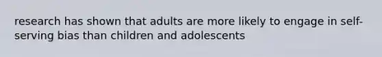 research has shown that adults are more likely to engage in self-serving bias than children and adolescents