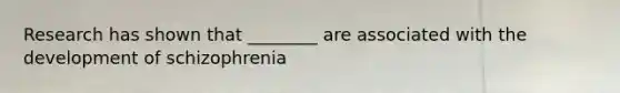 Research has shown that ________ are associated with the development of schizophrenia