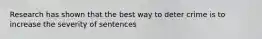 Research has shown that the best way to deter crime is to increase the severity of sentences