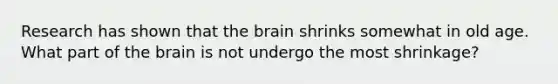 Research has shown that <a href='https://www.questionai.com/knowledge/kLMtJeqKp6-the-brain' class='anchor-knowledge'>the brain</a> shrinks somewhat in old age. What part of the brain is not undergo the most shrinkage?