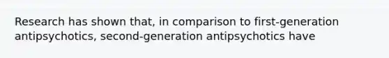 Research has shown that, in comparison to first-generation antipsychotics, second-generation antipsychotics have