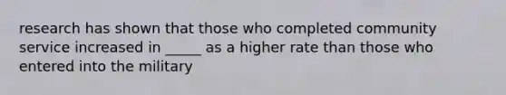 research has shown that those who completed community service increased in _____ as a higher rate than those who entered into the military