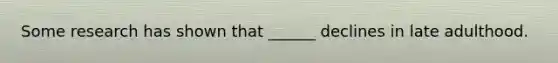 Some research has shown that ______ declines in late adulthood.