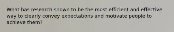 What has research shown to be the most efficient and effective way to clearly convey expectations and motivate people to achieve them?