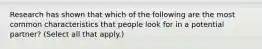 Research has shown that which of the following are the most common characteristics that people look for in a potential partner? (Select all that apply.)