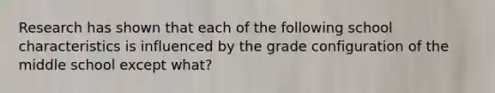 Research has shown that each of the following school characteristics is influenced by the grade configuration of the middle school except what?