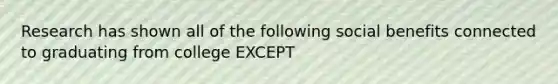 Research has shown all of the following social benefits connected to graduating from college EXCEPT
