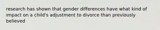 research has shown that gender differences have what kind of impact on a child's adjustment to divorce than previously believed