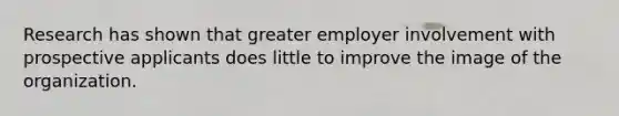 Research has shown that greater employer involvement with prospective applicants does little to improve the image of the organization.