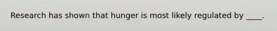 Research has shown that hunger is most likely regulated by ____.