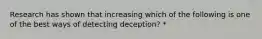 Research has shown that increasing which of the following is one of the best ways of detecting deception? *